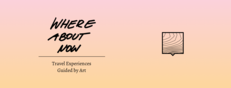 Where About Now – Travel Experiences Guided by Art Where About Now – Travel Experiences Guided by Art